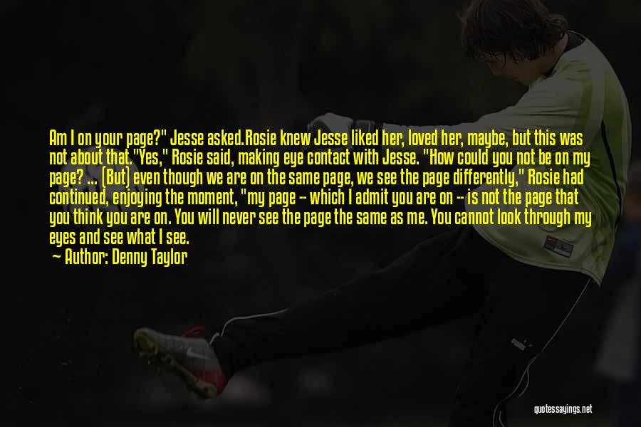 Denny Taylor Quotes: Am I On Your Page? Jesse Asked.rosie Knew Jesse Liked Her, Loved Her, Maybe, But This Was Not About That.yes,