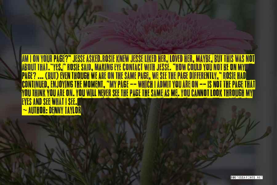 Denny Taylor Quotes: Am I On Your Page? Jesse Asked.rosie Knew Jesse Liked Her, Loved Her, Maybe, But This Was Not About That.yes,