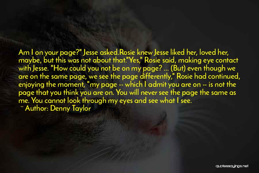 Denny Taylor Quotes: Am I On Your Page? Jesse Asked.rosie Knew Jesse Liked Her, Loved Her, Maybe, But This Was Not About That.yes,