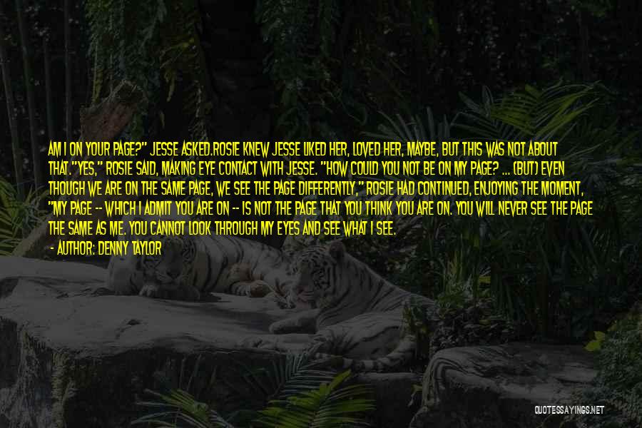 Denny Taylor Quotes: Am I On Your Page? Jesse Asked.rosie Knew Jesse Liked Her, Loved Her, Maybe, But This Was Not About That.yes,