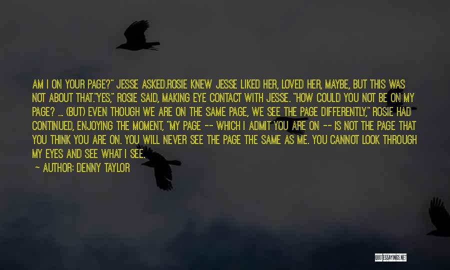 Denny Taylor Quotes: Am I On Your Page? Jesse Asked.rosie Knew Jesse Liked Her, Loved Her, Maybe, But This Was Not About That.yes,