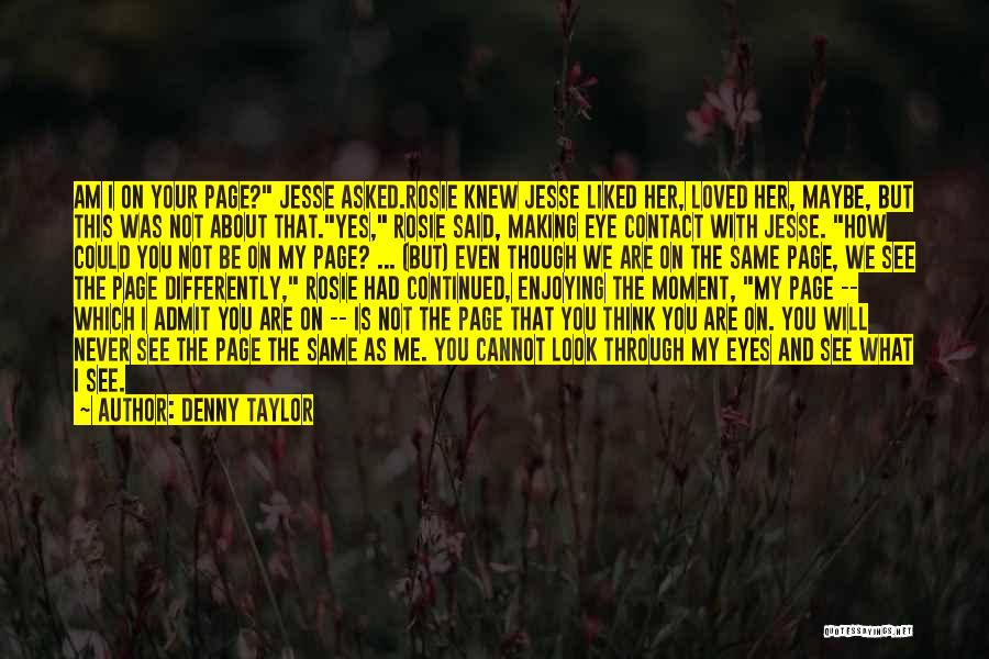 Denny Taylor Quotes: Am I On Your Page? Jesse Asked.rosie Knew Jesse Liked Her, Loved Her, Maybe, But This Was Not About That.yes,