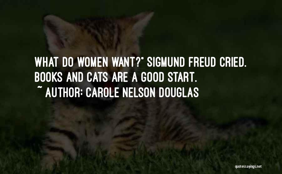 Carole Nelson Douglas Quotes: What Do Women Want? Sigmund Freud Cried. Books And Cats Are A Good Start.