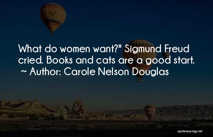 Carole Nelson Douglas Quotes: What Do Women Want? Sigmund Freud Cried. Books And Cats Are A Good Start.