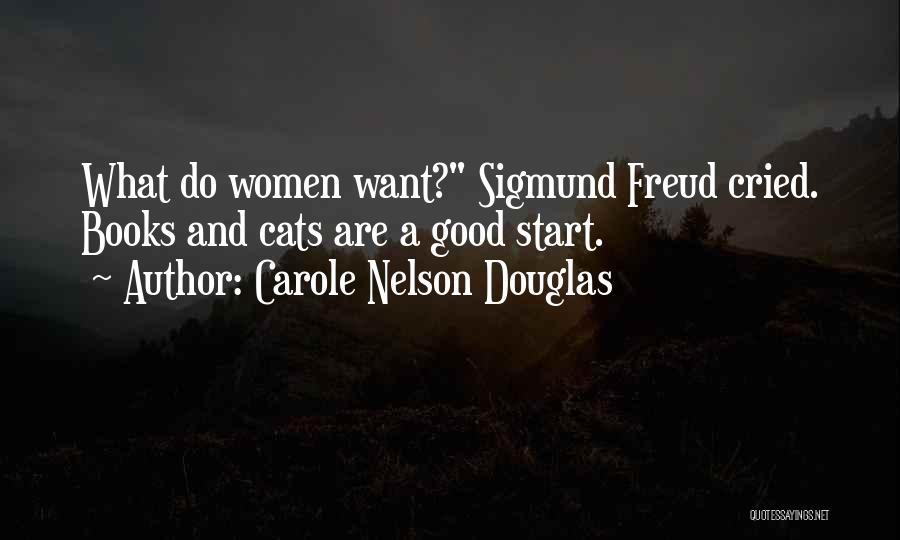 Carole Nelson Douglas Quotes: What Do Women Want? Sigmund Freud Cried. Books And Cats Are A Good Start.