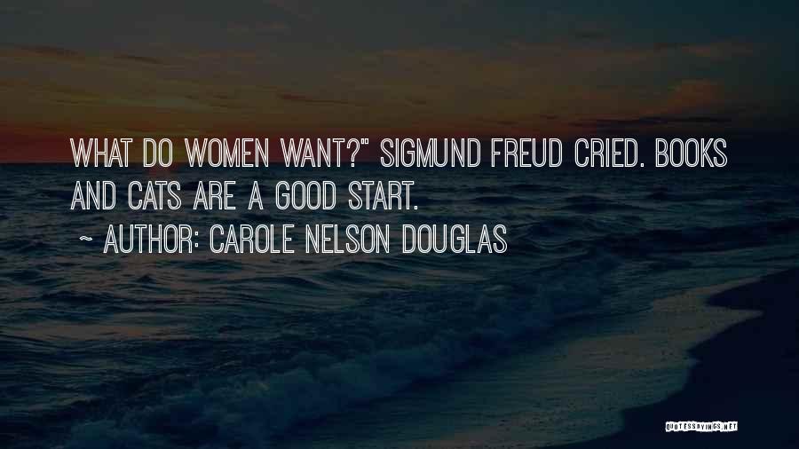 Carole Nelson Douglas Quotes: What Do Women Want? Sigmund Freud Cried. Books And Cats Are A Good Start.