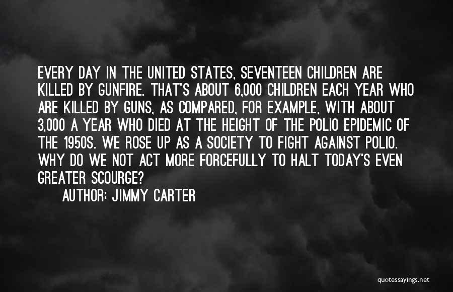Jimmy Carter Quotes: Every Day In The United States, Seventeen Children Are Killed By Gunfire. That's About 6,000 Children Each Year Who Are