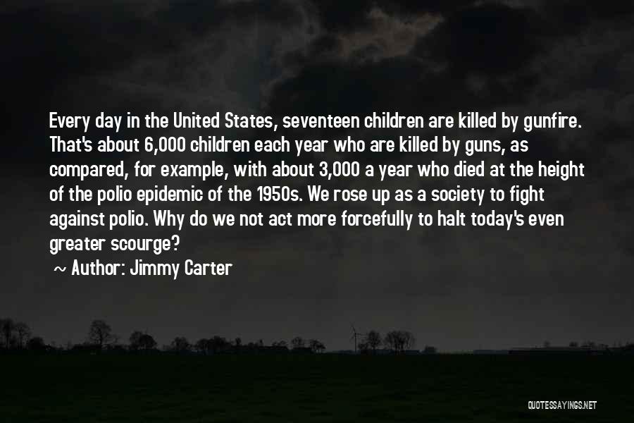 Jimmy Carter Quotes: Every Day In The United States, Seventeen Children Are Killed By Gunfire. That's About 6,000 Children Each Year Who Are