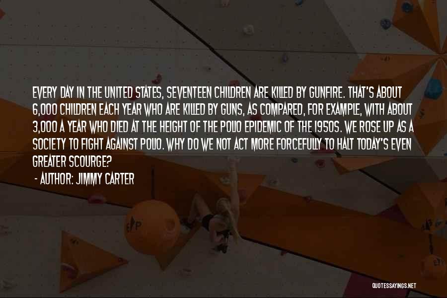 Jimmy Carter Quotes: Every Day In The United States, Seventeen Children Are Killed By Gunfire. That's About 6,000 Children Each Year Who Are