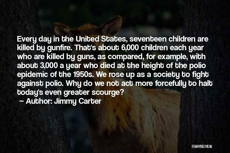 Jimmy Carter Quotes: Every Day In The United States, Seventeen Children Are Killed By Gunfire. That's About 6,000 Children Each Year Who Are