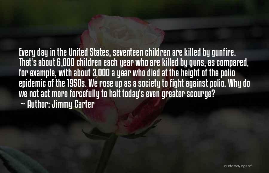 Jimmy Carter Quotes: Every Day In The United States, Seventeen Children Are Killed By Gunfire. That's About 6,000 Children Each Year Who Are