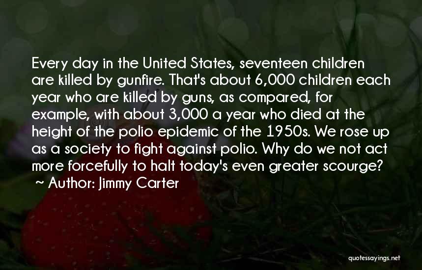 Jimmy Carter Quotes: Every Day In The United States, Seventeen Children Are Killed By Gunfire. That's About 6,000 Children Each Year Who Are