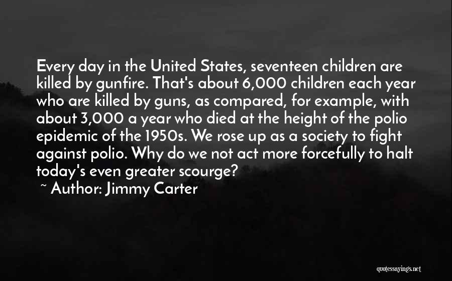 Jimmy Carter Quotes: Every Day In The United States, Seventeen Children Are Killed By Gunfire. That's About 6,000 Children Each Year Who Are