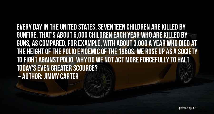 Jimmy Carter Quotes: Every Day In The United States, Seventeen Children Are Killed By Gunfire. That's About 6,000 Children Each Year Who Are