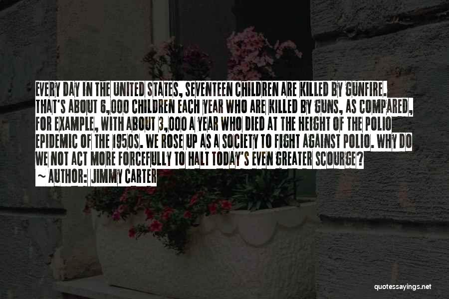 Jimmy Carter Quotes: Every Day In The United States, Seventeen Children Are Killed By Gunfire. That's About 6,000 Children Each Year Who Are