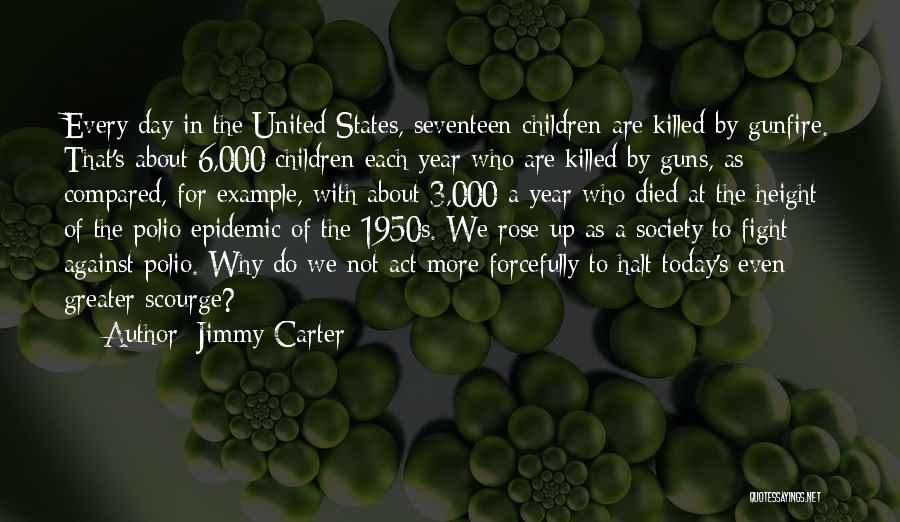 Jimmy Carter Quotes: Every Day In The United States, Seventeen Children Are Killed By Gunfire. That's About 6,000 Children Each Year Who Are