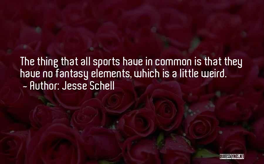 Jesse Schell Quotes: The Thing That All Sports Have In Common Is That They Have No Fantasy Elements, Which Is A Little Weird.