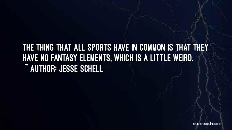 Jesse Schell Quotes: The Thing That All Sports Have In Common Is That They Have No Fantasy Elements, Which Is A Little Weird.