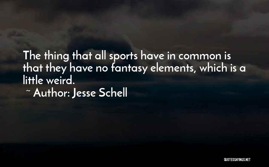 Jesse Schell Quotes: The Thing That All Sports Have In Common Is That They Have No Fantasy Elements, Which Is A Little Weird.