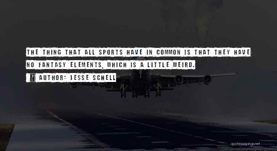 Jesse Schell Quotes: The Thing That All Sports Have In Common Is That They Have No Fantasy Elements, Which Is A Little Weird.