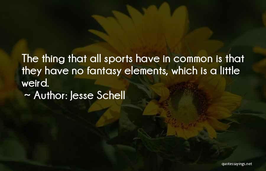 Jesse Schell Quotes: The Thing That All Sports Have In Common Is That They Have No Fantasy Elements, Which Is A Little Weird.