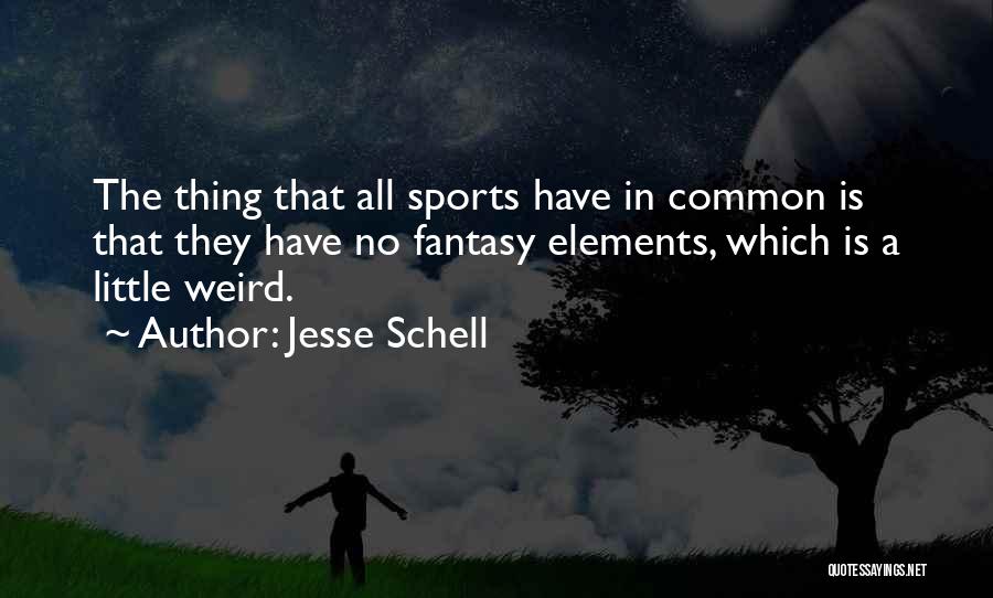 Jesse Schell Quotes: The Thing That All Sports Have In Common Is That They Have No Fantasy Elements, Which Is A Little Weird.