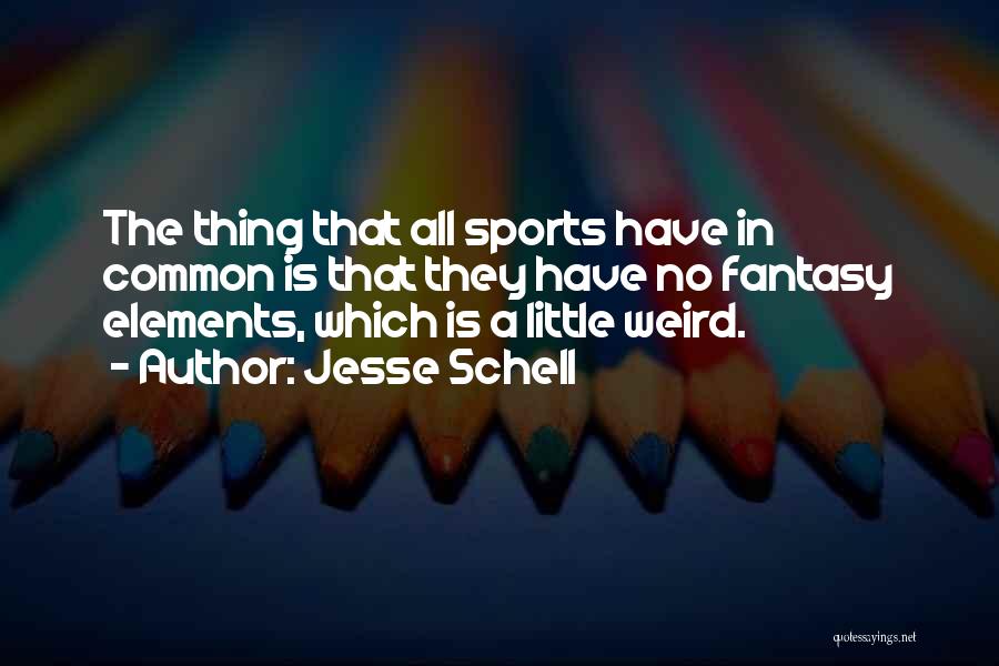 Jesse Schell Quotes: The Thing That All Sports Have In Common Is That They Have No Fantasy Elements, Which Is A Little Weird.