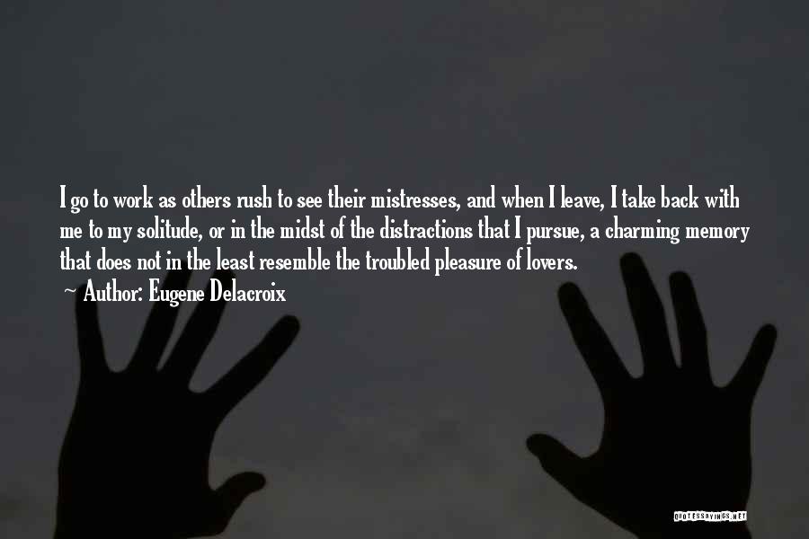 Eugene Delacroix Quotes: I Go To Work As Others Rush To See Their Mistresses, And When I Leave, I Take Back With Me