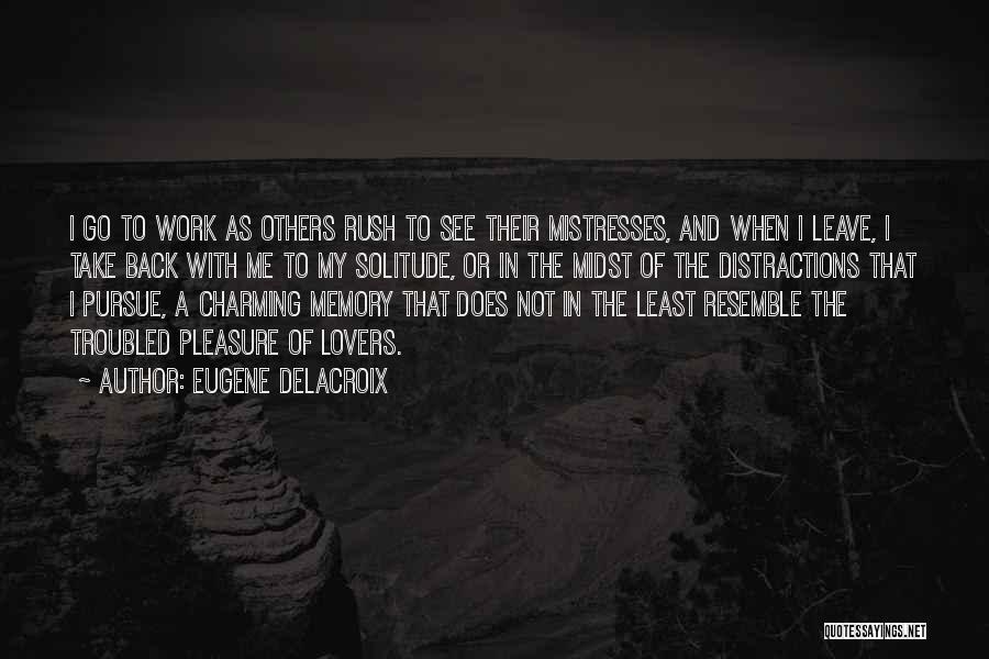 Eugene Delacroix Quotes: I Go To Work As Others Rush To See Their Mistresses, And When I Leave, I Take Back With Me