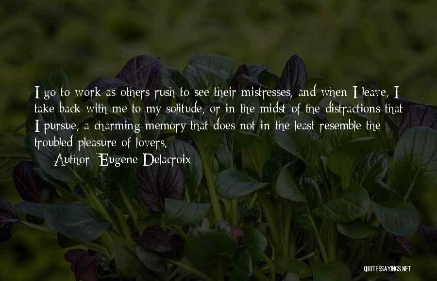 Eugene Delacroix Quotes: I Go To Work As Others Rush To See Their Mistresses, And When I Leave, I Take Back With Me