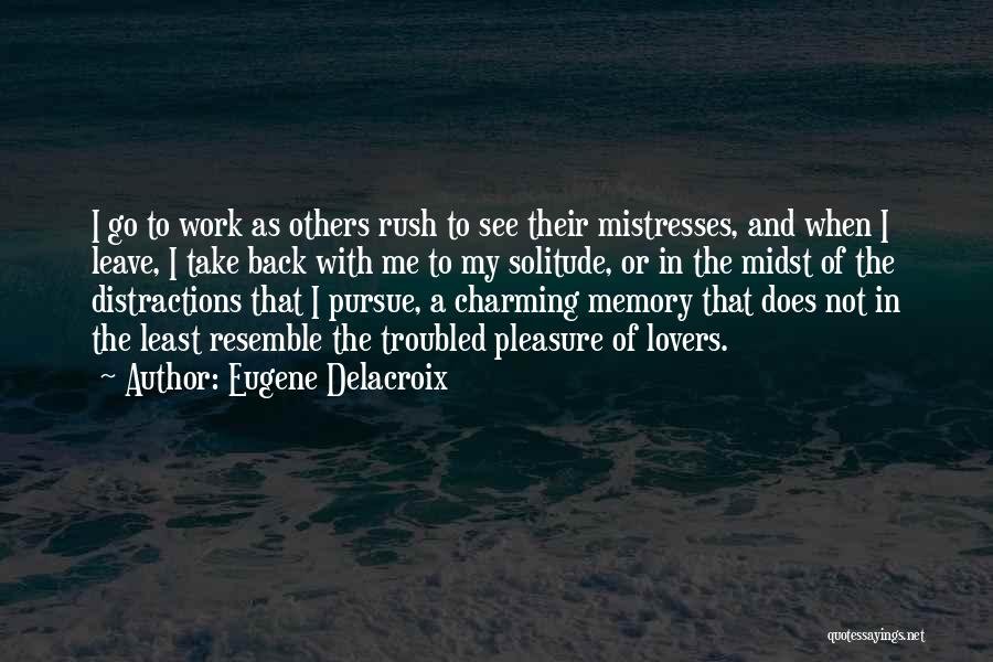 Eugene Delacroix Quotes: I Go To Work As Others Rush To See Their Mistresses, And When I Leave, I Take Back With Me