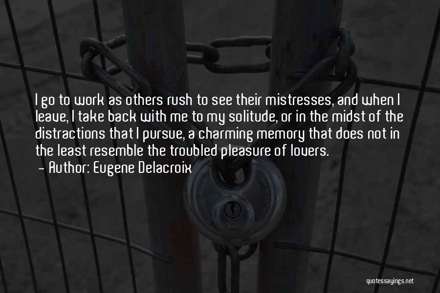 Eugene Delacroix Quotes: I Go To Work As Others Rush To See Their Mistresses, And When I Leave, I Take Back With Me