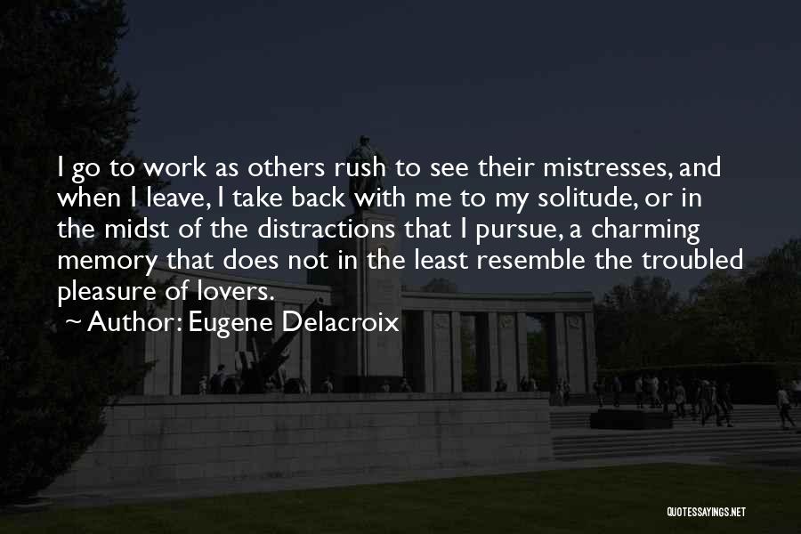 Eugene Delacroix Quotes: I Go To Work As Others Rush To See Their Mistresses, And When I Leave, I Take Back With Me