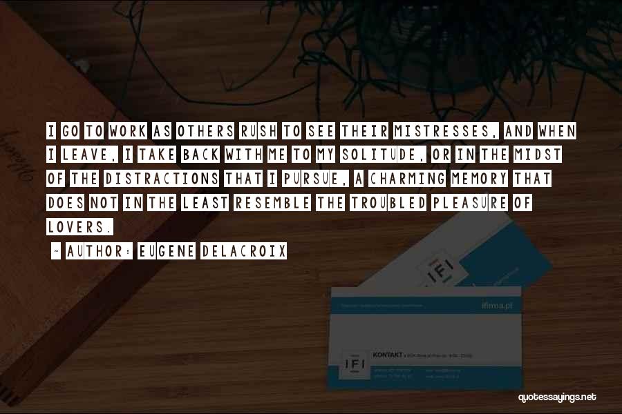 Eugene Delacroix Quotes: I Go To Work As Others Rush To See Their Mistresses, And When I Leave, I Take Back With Me