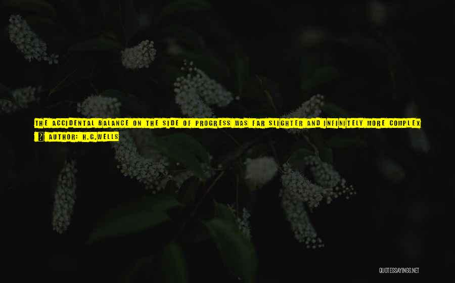 H.G.Wells Quotes: The Accidental Balance On The Side Of Progress Was Far Slighter And Infinitely More Complex And Delicate In Its Adjustments