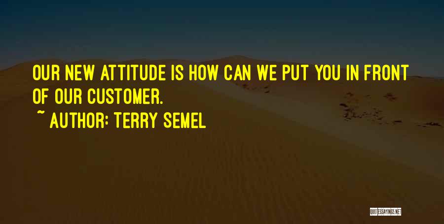 Terry Semel Quotes: Our New Attitude Is How Can We Put You In Front Of Our Customer.