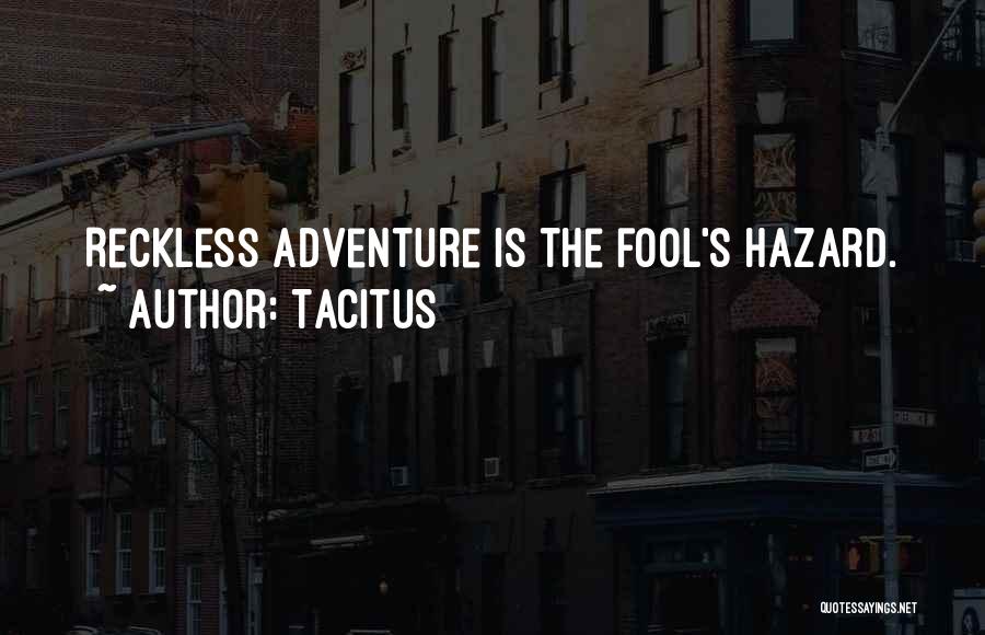 Tacitus Quotes: Reckless Adventure Is The Fool's Hazard.