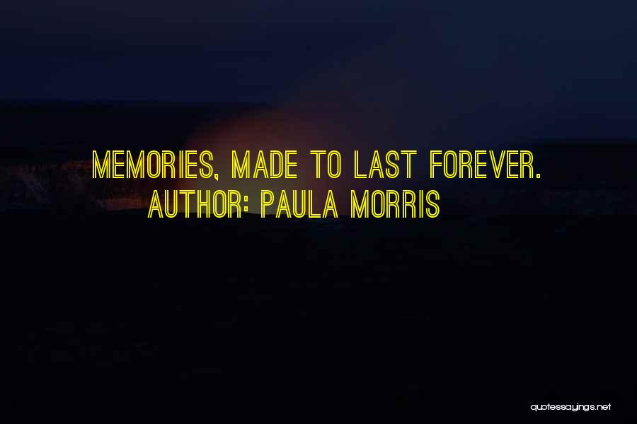 Paula Morris Quotes: Memories, Made To Last Forever.