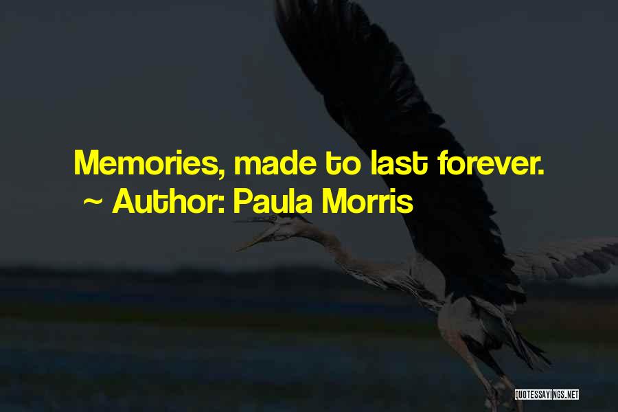 Paula Morris Quotes: Memories, Made To Last Forever.