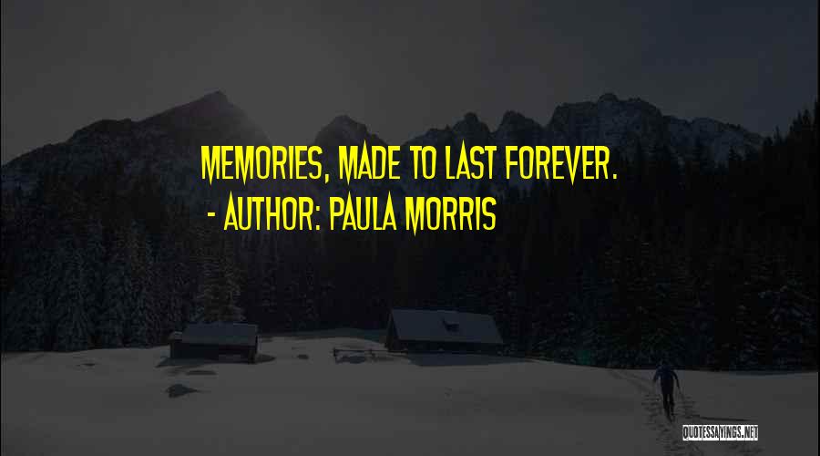 Paula Morris Quotes: Memories, Made To Last Forever.