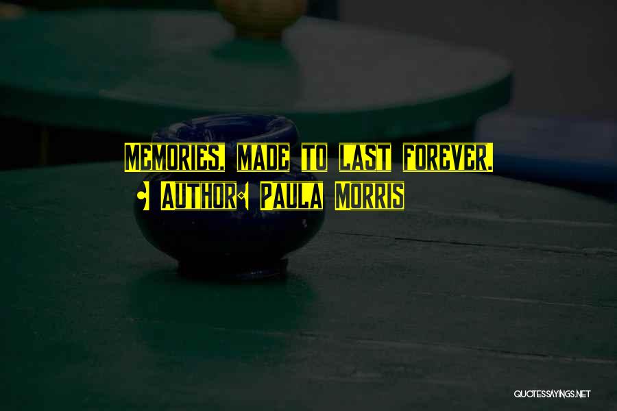 Paula Morris Quotes: Memories, Made To Last Forever.