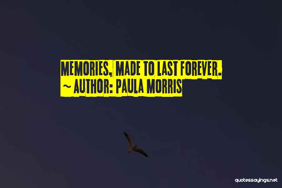 Paula Morris Quotes: Memories, Made To Last Forever.