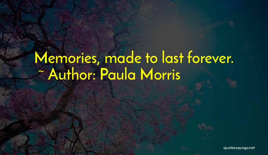 Paula Morris Quotes: Memories, Made To Last Forever.