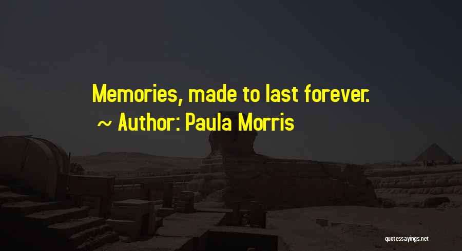 Paula Morris Quotes: Memories, Made To Last Forever.