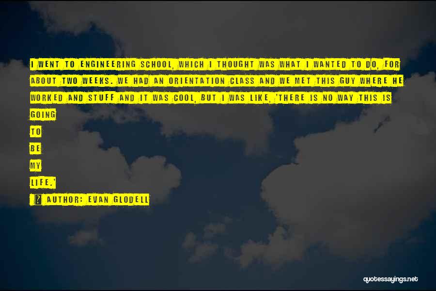 Evan Glodell Quotes: I Went To Engineering School, Which I Thought Was What I Wanted To Do, For About Two Weeks. We Had