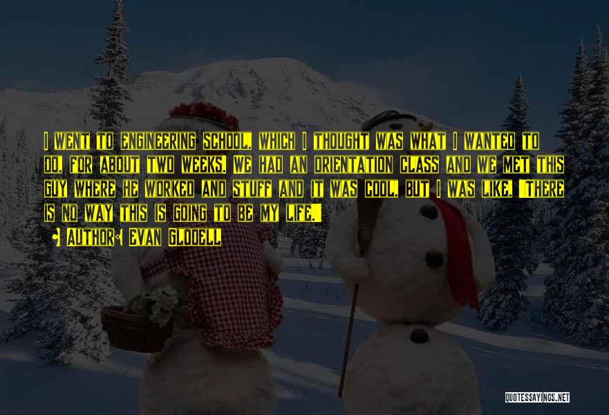 Evan Glodell Quotes: I Went To Engineering School, Which I Thought Was What I Wanted To Do, For About Two Weeks. We Had