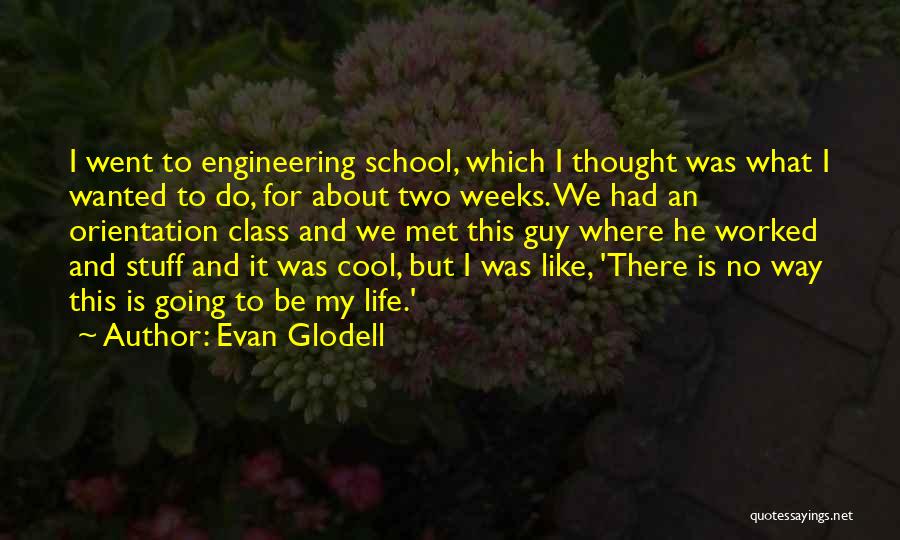 Evan Glodell Quotes: I Went To Engineering School, Which I Thought Was What I Wanted To Do, For About Two Weeks. We Had