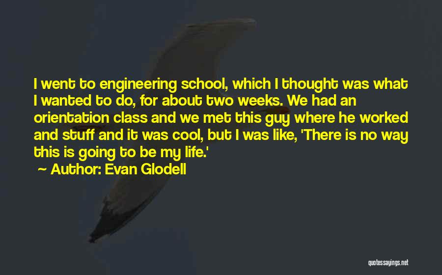 Evan Glodell Quotes: I Went To Engineering School, Which I Thought Was What I Wanted To Do, For About Two Weeks. We Had