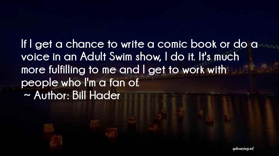 Bill Hader Quotes: If I Get A Chance To Write A Comic Book Or Do A Voice In An Adult Swim Show, I