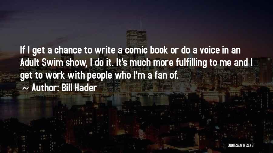 Bill Hader Quotes: If I Get A Chance To Write A Comic Book Or Do A Voice In An Adult Swim Show, I